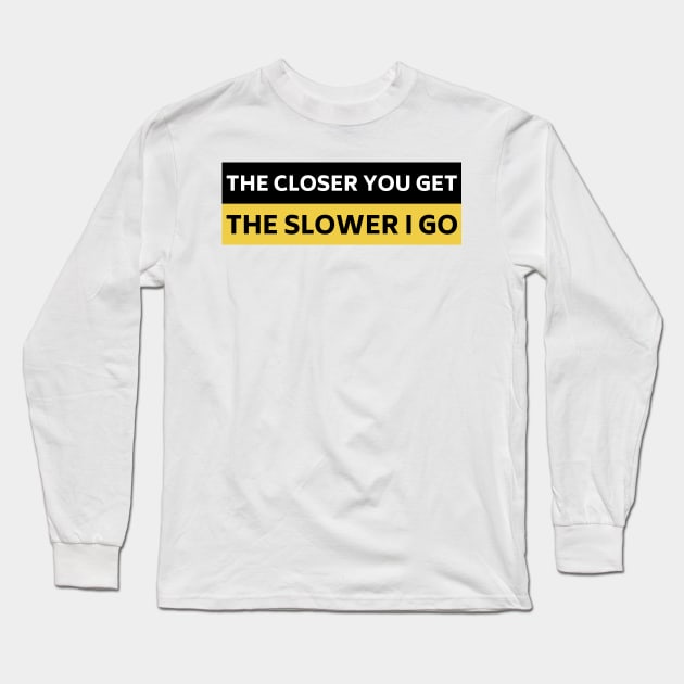 The Closer you Get The Slower I Go, Funny Auto Decal Sticker, Funny car bumper Long Sleeve T-Shirt by yass-art